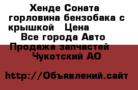 Хенде Соната5 горловина бензобака с крышкой › Цена ­ 1 300 - Все города Авто » Продажа запчастей   . Чукотский АО